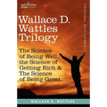 Wallace D. Wattles Trilogy: The Science of Being Well, the Science of Getting Rich & the Science of Being Great
