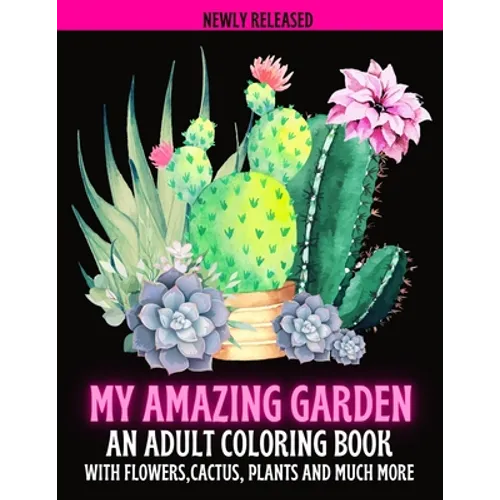 My Amazing Garden: AN ADULT COLORING BOOK WITH FLOWERS, CACTUS, PLANTS AND MUCH MORE: Empowering and Mindfulness Activity