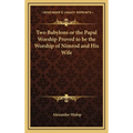 Two Babylons or the Papal Worship Proved to be the Worship of Nimrod and His Wife