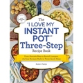 The I Love My Instant Pot Three-Step Recipe Book: From Pancake Bites to Ravioli Lasagna, 175 Easy Recipes Made in Three Quick Steps