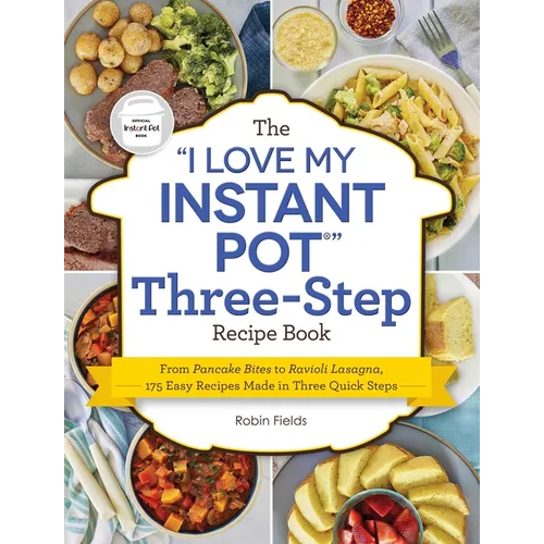 The I Love My Instant Pot Three-Step Recipe Book: From Pancake Bites to Ravioli Lasagna, 175 Easy Recipes Made in Three Quick Steps
