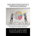 Neurolinguistics Programming: Practical Guide to NLP APPLIED - Modern Methodologies And Effective Techniques to Change Your Life