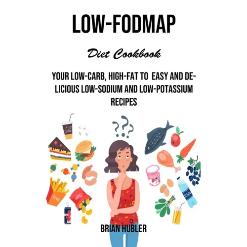 Low-fodmap Diet Cookbook: Your Low-carb, High-fat to Easy and Delicious Low-sodium and Low-potassium Recipes