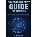 Cryptocurrency Guide For Beginners. How To Start With Minimum Investment.: Successful Investment Strategies And How To Minimizing Your Risk. Mining, T