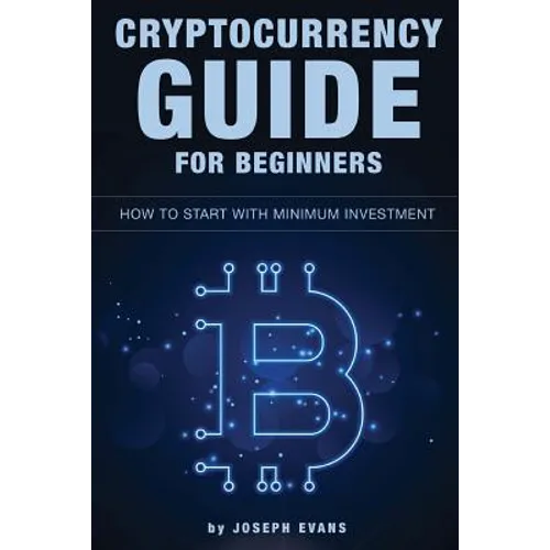 Cryptocurrency Guide For Beginners. How To Start With Minimum Investment.: Successful Investment Strategies And How To Minimizing Your Risk. Mining, T