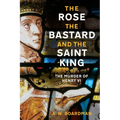 The Rose, the Bastard and the Saint King: The Murder of Henry VI