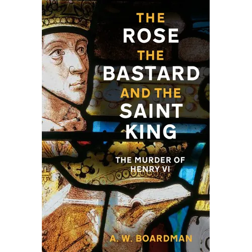 The Rose, the Bastard and the Saint King: The Murder of Henry VI