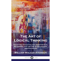 The Art of Logical Thinking: Inductive, Deductive and Hypothetical Reasoning and the Use of Syllogisms and Fallacies