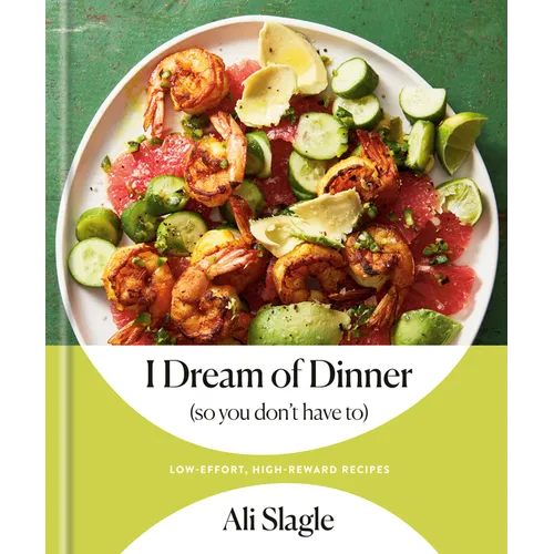 I Dream of Dinner (So You Don't Have To): Low-Effort, High-Reward Recipes: A Cookbook
