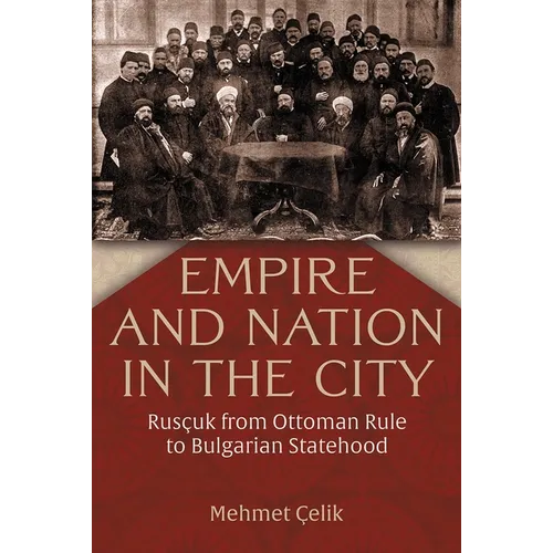 Empire and Nation in the City: Rusçuk from Ottoman Rule to Bulgarian Statehood