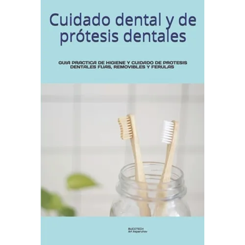Cuidado dental y de prótesis dentales.: Guia Practica de Higiene Y Cuidado de Protesis Dentales Fijas, Removibles/Dentaduras Y Ferulas.