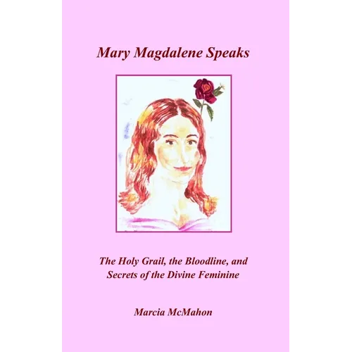 Mary Magdalene Speaks: The Holy Grail, the Bloodline and the Secrets of the Divine Feminine