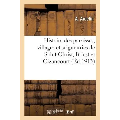 Histoire Des Paroisses, Villages Et Seigneuries de Saint-Christ, Briost Et Cizancourt