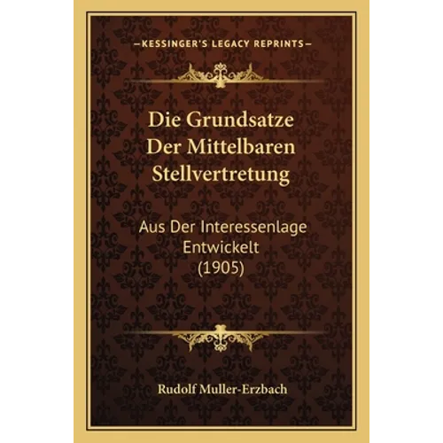 Die Grundsatze Der Mittelbaren Stellvertretung: Aus Der Interessenlage Entwickelt (1905)