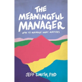 The Meaningful Manager: How to Manage What Matters