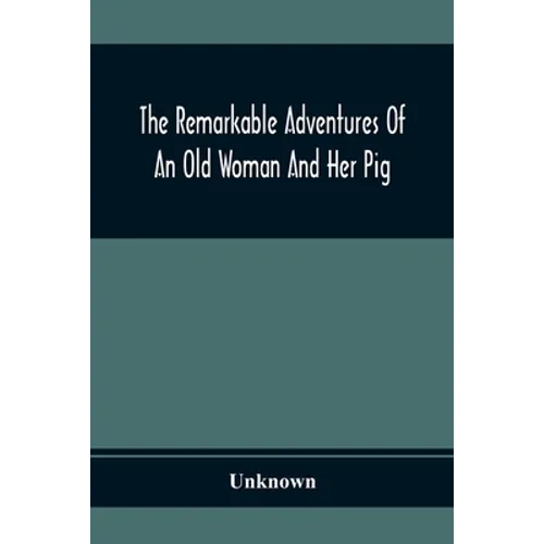 The Remarkable Adventures Of An Old Woman And Her Pig: An Ancient Tale In A Modern Dress