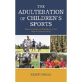 The Adulteration of Children's Sports: Waning Health and Well-Being in the Age of Organized Play