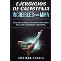 EJERCICIOS De CALISTENIA INCREIBLES PARA MMA: MAS DE 100 EJERCICIOS QUE PUEDES HACER DONDE QUIERAS PARA LLEVAR TU LUCHA MMA Al SIGUIENTE NIVEL