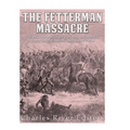 The Fetterman Massacre: The History and Legacy of the U.S. Army's Worst Defeat during Red Cloud's War