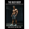 The Busy Body: Principles for Building a Great Physique without Missing out on Life
