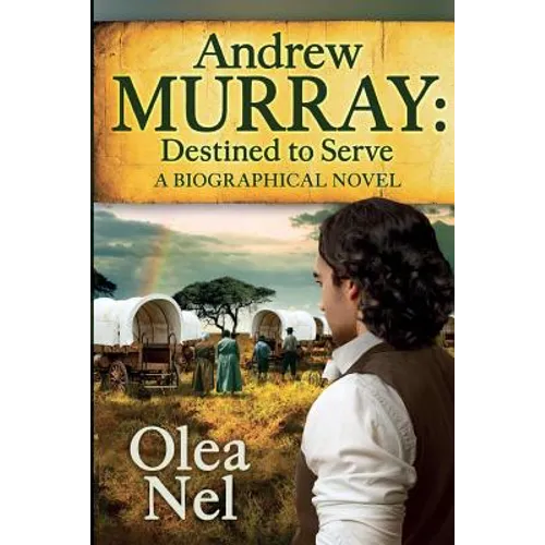 Andrew Murray Destined to Serve: A Biographical Novel