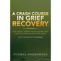 A Crash Course In Grief Recovery: For Small Group Facilitators And Anyone Struggling With Grief