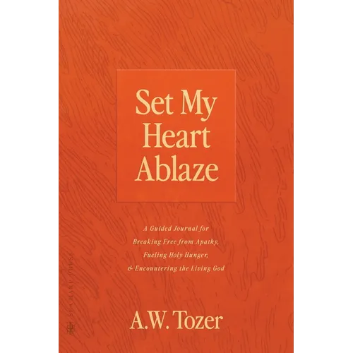 Set My Heart Ablaze: A Guided Journal for Breaking Free from Apathy, Fueling Holy Hunger, and Encountering the Living God: With Selected Re
