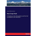 How Crops Feed: A Treatise on the Atmosphere and the Soil as Related to the Nutrition...