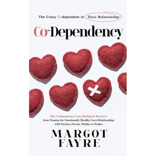 Co-dependency: The Crazy Codependent in Toxic Relationship - The Codependency Cure, Healing & Recovery from Trauma for Emotionally He