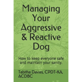 Managing Your Aggressive & Reactive Dog: How to keep you and your dog safe, how to talk to your veterinarian, and where to find professional help.