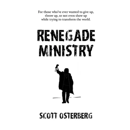 Renegade Ministry: For those who've ever wanted to give up, throw up, or not even show up while trying to transform the world.