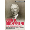 John D. Rockefeller - The Original Titan: Insight and Analysis into the Life of the Richest Man in American History