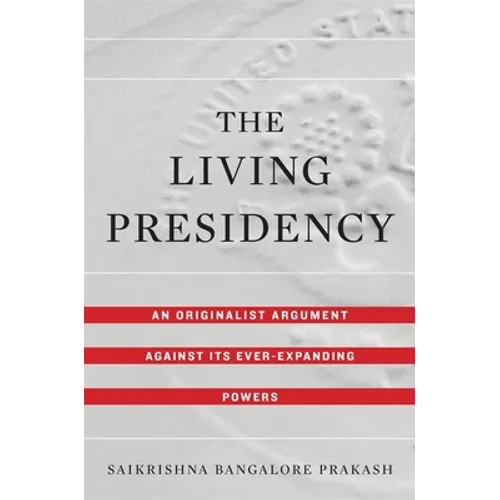The Living Presidency: An Originalist Argument Against Its Ever-Expanding Powers
