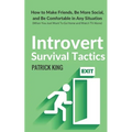 Introvert Survival Tactics: How to Make Friends, Be More Social, and Be Comfortable In Any Situation (When You Just Want to Go Home And Watch TV Alone