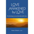 Love Awakened by Love: The Liberating Ascent of Saint John of the Cross