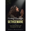 Going Through Gethsemane: Overcoming Darkness and Emerging into the Light