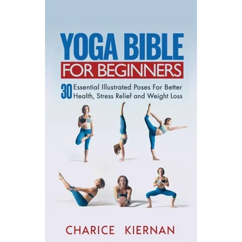 Yoga Bible For Beginners: 30 Essential Illustrated Poses For Better Health, Stress Relief and Weight Loss