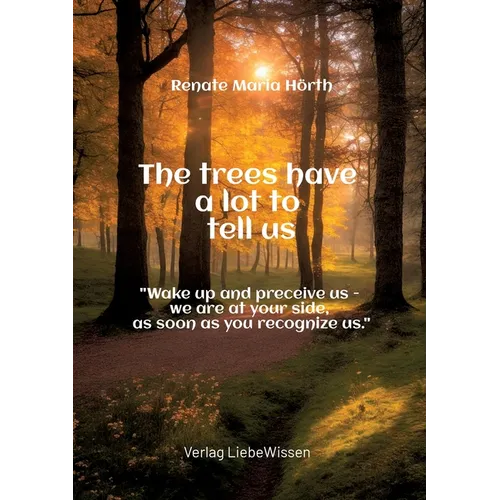 The trees have a lot to tell us - A book of awakening -: "Wake up and perceive us - we are at your side, as soon as you recognize us."