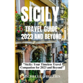 Sicily Travel Guide 2023 and Beyond: "Sicily: Your Timeless Travel Companion for 2023 and Beyond"