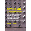 Spying on Canadians: The Royal Canadian Mounted Police Security Service and the Origins of the Long Cold War