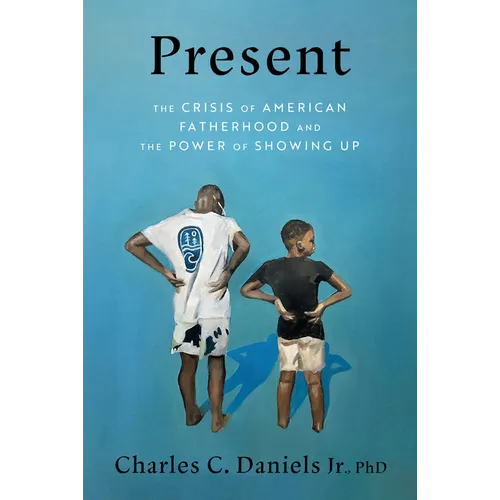 Present: The Crisis of American Fatherhood and the Power of Showing Up