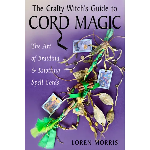 The Crafty Witch's Guide to Cord Magic: The Art of Braiding and Knotting Spell Cords