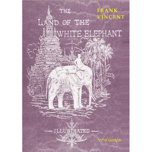 The Land of the White Elephant: Sights and scenes in South-Eastern Asia, a personal narrative of travel and adventure in farther India, embracing the