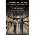Learn English and Spanish - The Home Improvement Way: A Practical Bilingual Guide for Real-World Work & Store Conversations