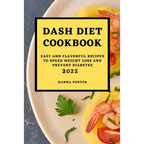 Dash Diet Cookbook 2022: Easy and Flavorful Recipes to Speed Weight Loss and Prevent Diabetes