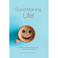 Good Morning, Life!: One Woman Waking Up to Happiness, One Moment at a Time
