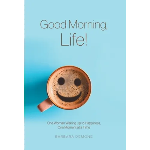 Good Morning, Life!: One Woman Waking Up to Happiness, One Moment at a Time