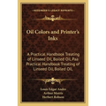 Oil Colors and Printer's Inks: A Practical Handbook Treating of Linseed Oil, Boiled Oil, Paa Practical Handbook Treating of Linseed Oil, Boiled Oil,