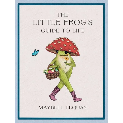 The Little Frog's Guide to Life: Love, Advice and Inspiration for Every Day from the Internet's Beloved Mushroom Frog
