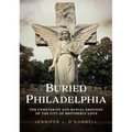 Buried Philadelphia: The Cemeteries and Burial Grounds of the City of Brotherly Love